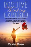 Positive Thinking Exposed: The Unfiltered Truth about Positive Thoughts, Positive Affirmations, and Achieving Absolutely Anything You Want