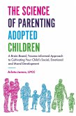 The Science of Parenting Adopted Children: A Brain-Based, Trauma-Informed Approach to Cultivating Your Child's Social, Emotional and Moral Development