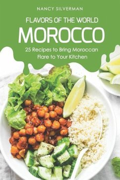 Flavors of the World - Morocco: 25 Recipes to Bring Moroccan Flare to Your Kitchen - Silverman, Nancy