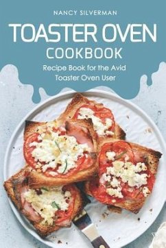 Toaster Oven Cookbook: Recipe Book for the Avid Toaster Oven User - Silverman, Nancy