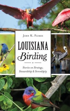 Louisiana Birding: Stories on Strategy, Stewardship and Serendipity - Flores, John K.