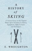 A History of Skiing - A Concise Essay on this Popular Winter Sport Including its History, Equipment, Different Styles and Techniques