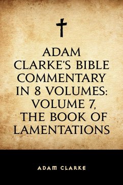 Adam Clarke's Bible Commentary in 8 Volumes: Volume 7, The Book of Lamentations (eBook, ePUB) - Clarke, Adam