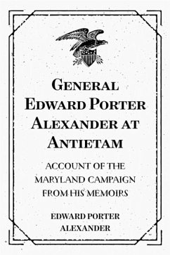General Edward Porter Alexander at Antietam: Account of the Maryland Campaign from His Memoirs (eBook, ePUB) - Porter Alexander, Edward