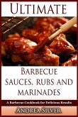 Ultimate Barbecue Sauces, Rubs and Marinades: A Barbecue Cookbook for Delicious Results