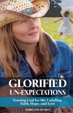 Glorified Un-Expectations: Trusting God for His Unfailing Faith, Hope, and Love - Daniels, Kerri Gene