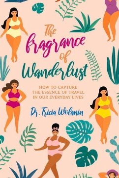 The Fragrance of Wanderlust: How to Capture the Essence of Travel in Our Everyday Lives Volume 1 - Wolanin, Tricia