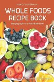 Whole Foods Recipe Book - Bringing Light to a Plant-Based Diet: 25 Recipes to Incorporate Whole Foods Into Your Lifestyle!