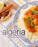 Algeria: An Algerian Cookbook with Delicious Algerian Recipes (2nd Edition)