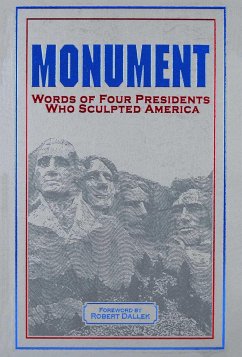 Monument: Words of Four Presidents Who Sculpted America - Washington, George; Jefferson, Thomas; Lincoln, Abraham; Roosevelt, Theodore