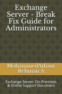 Exchange Server - Break Fix Guide for Administrators: Exchange Server: On-Premises & Online Support Document - A, Mohammedathaur Rehman