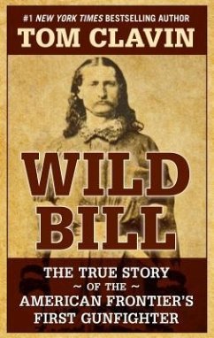 Wild Bill: The True Story of the American Frontier's First Gunfighter - Clavin, Tom