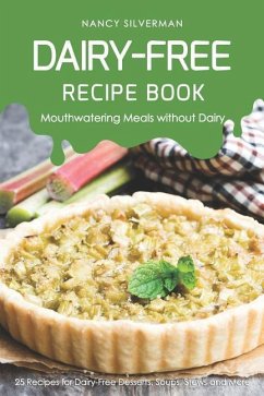 Dairy-Free Recipe Book - Mouthwatering Meals Without Dairy: 25 Recipes for Dairy-Free Desserts, Soups, Stews and More - Silverman, Nancy