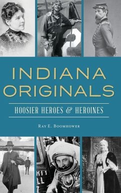 Indiana Originals: Hoosier Heroes & Heroines - Boomhower, Ray E.