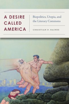 A Desire Called America: Biopolitics, Utopia, and the Literary Commons - Haines, Christian