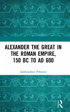 Alexander the Great in the Roman Empire, 150 BC to AD 600 - Peltonen, Jaakkojuhani