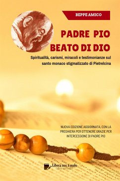 Padre Pio - beato di Dio - Spiritualità, carismi, miracoli e testimonianze sul santo monaco stigmatizzato di Pietrelcina (eBook, ePUB) - Amico, Beppe