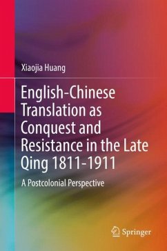 English-Chinese Translation as Conquest and Resistance in the Late Qing 1811-1911 - Huang, Xiaojia
