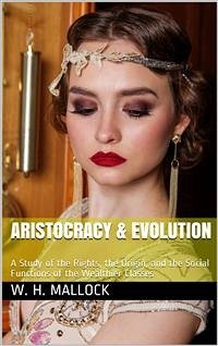 Aristocracy & Evolution / A Study of the Rights, the Origin, and the Social Functions / of the Wealthier Classes (eBook, PDF) - H. Mallock, W.