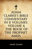 Adam Clarke's Bible Commentary in 8 Volumes: Volume 4, The Book of the Prophet Amos (eBook, ePUB)