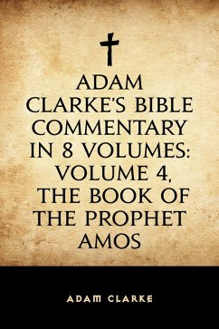Adam Clarke's Bible Commentary in 8 Volumes: Volume 4, The Book of the Prophet Amos (eBook, ePUB) - Clarke, Adam
