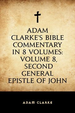Adam Clarke's Bible Commentary in 8 Volumes: Volume 8, Second General Epistle of John (eBook, ePUB) - Clarke, Adam