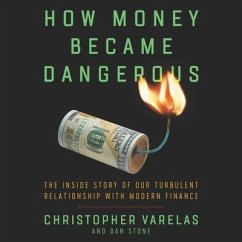How Money Became Dangerous: The Inside Story of Our Turbulent Relationship with Modern Finance - Varelas, Christopher; Stone, Dan