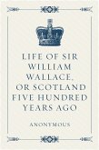 Life of Sir William Wallace, or Scotland Five Hundred Years Ago (eBook, ePUB)