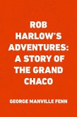 Rob Harlow's Adventures: A Story of the Grand Chaco (eBook, ePUB)