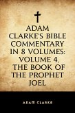 Adam Clarke's Bible Commentary in 8 Volumes: Volume 4, The Book of the Prophet Joel (eBook, ePUB)