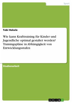 Wie kann Krafttraining für Kinder und Jugendliche optimal gestaltet werden? Trainingspläne in Abhängigkeit von Entwicklungsstufen (eBook, PDF) - Hekele, Tobi