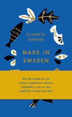 Made in Sweden: How the Swedes Are Not Nearly So Egalitarian, Tolerant, Hospitable or Cozy as They Would Like to (Have You) Think - Asbrink, Elisabeth