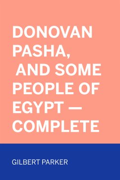 Donovan Pasha, and Some People of Egypt - Complete (eBook, ePUB) - Parker, Gilbert