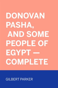 Donovan Pasha, and Some People of Egypt — Complete (eBook, ePUB) - Parker, Gilbert