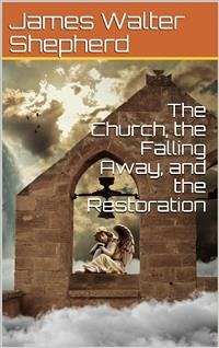 The Church, the Falling Away, and the Restoration (eBook, PDF) - Walter Shepherd, James