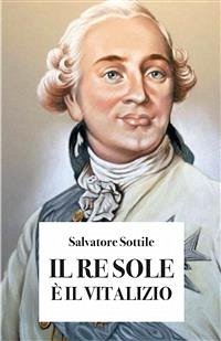 Il Re Sole è il vitalizio (eBook, ePUB) - Sottile, Salvatore