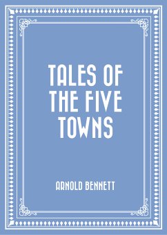 Tales of the Five Towns (eBook, ePUB) - Bennett, Arnold