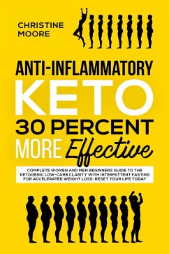 Cover Anti-Inflammatory Keto 30 Percent More Effective: Complete Women and Men Beginners Guide to the Ketogenic Low-Carb Clarity with Intermittent Fasting for Accelerated Weight Loss; Reset your Life Today (eBook, ePUB)