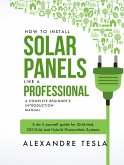 How to Install Solar Panels Like a Professional: A Complete Beginner's Introduction Manual: A Do-it-yourself Guide for Grid-tied, Off-grid, and Hybrid Photovoltaic Systems (eBook, ePUB)