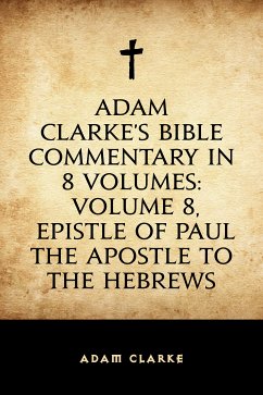 Adam Clarke's Bible Commentary in 8 Volumes: Volume 8, Epistle of Paul the Apostle to the Hebrews (eBook, ePUB) - Clarke, Adam