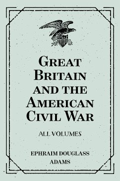 Great Britain and the American Civil War: All Volumes (eBook, ePUB) - Douglass Adams, Ephraim