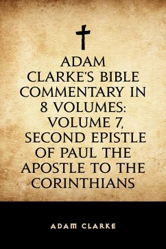Adam Clarke's Bible Commentary in 8 Volumes: Volume 7, Second Epistle of Paul the Apostle to the Corinthians (eBook, ePUB) - Clarke, Adam