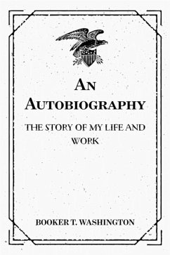 An Autobiography: The Story of My Life and Work (eBook, ePUB) - T. Washington, Booker