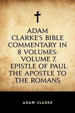 Adam Clarke's Bible Commentary in 8 Volumes: Volume 7, Epistle of Paul the Apostle to the Romans (eBook, ePUB) - Clarke, Adam
