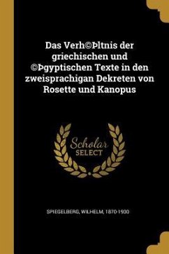 Das Verh(c)þltnis Der Griechischen Und (C)þgyptischen Texte in Den Zweisprachigan Dekreten Von Rosette Und Kanopus - Spiegelberg, Wilhelm
