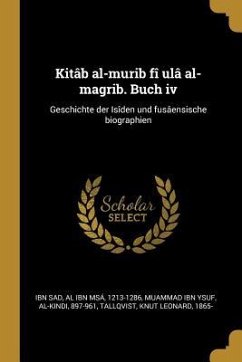 Kitâb Al-Murib Fî Ulâ Al-Magrib. Buch IV: Geschichte Der Isîden Und Fusâensische Biographien