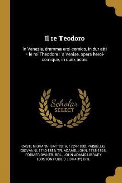 Il re Teodoro: In Venezia, dramma eroi-comico, in dur atti = le roi Theodore: a Venise, opera heroi-comique, in duex actes