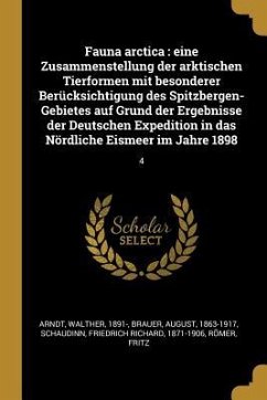 Fauna Arctica: Eine Zusammenstellung Der Arktischen Tierformen Mit Besonderer Berücksichtigung Des Spitzbergen-Gebietes Auf Grund Der - Arndt, Walther; Brauer, August; Schaudinn, Friedrich Richard