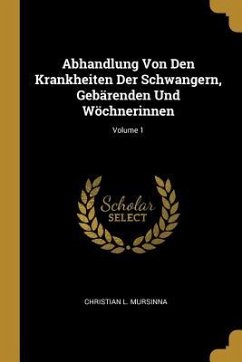 Abhandlung Von Den Krankheiten Der Schwangern, Gebärenden Und Wöchnerinnen; Volume 1 - Mursinna, Christian L.