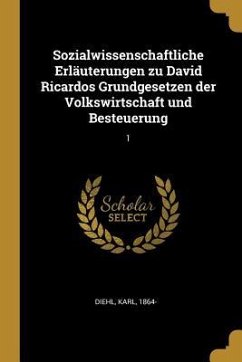 Sozialwissenschaftliche Erläuterungen Zu David Ricardos Grundgesetzen Der Volkswirtschaft Und Besteuerung: 1 - Diehl, Karl